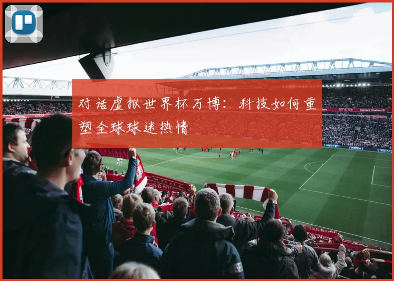 对话虚拟世界杯万博:科技如何重塑全球球迷热情