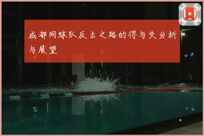 成都网球队反击之路的得与失分析与展望