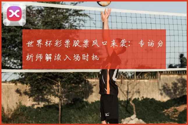 世界杯彩票股票风口来袭:专访分析师解读入场时机
