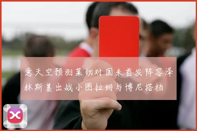 意天空预测莱切对国米首发阵容泽林斯基出战小图拉姆与博尼搭档