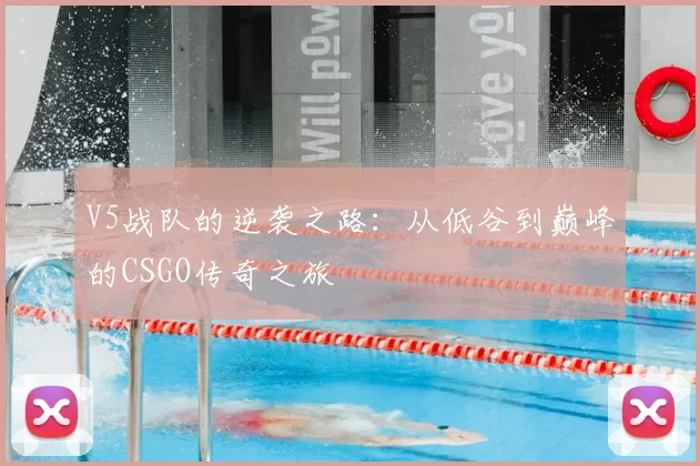 V5战队的逆袭之路：从低谷到巅峰的CSGO传奇之旅