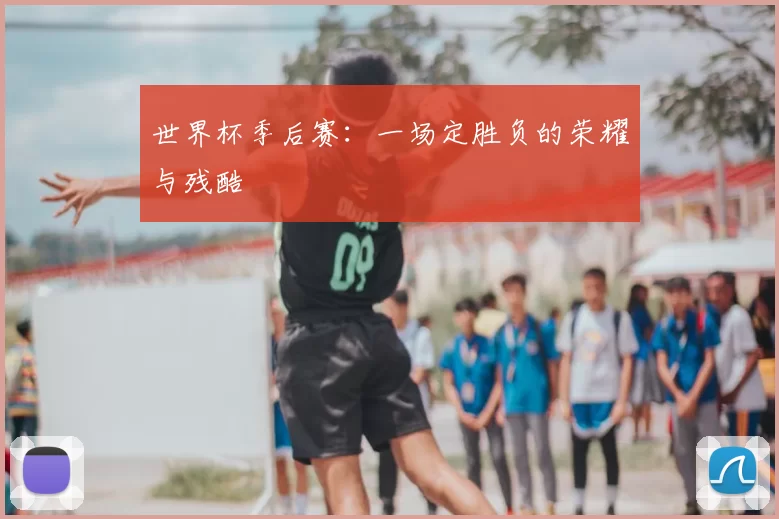 世界杯季后赛:一场定胜负的荣耀与残酷