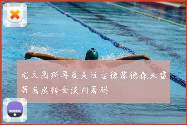 尤文图斯再度关注古德蒙德森米雷蒂或成转会谈判筹码