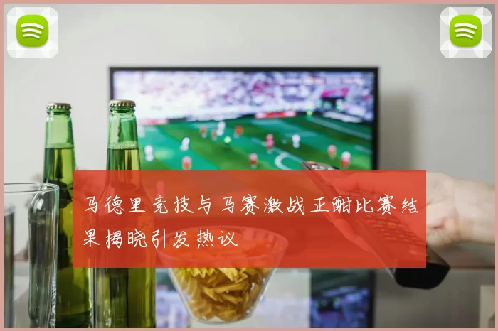 马德里竞技与马赛激战正酣比赛结果揭晓引发热议