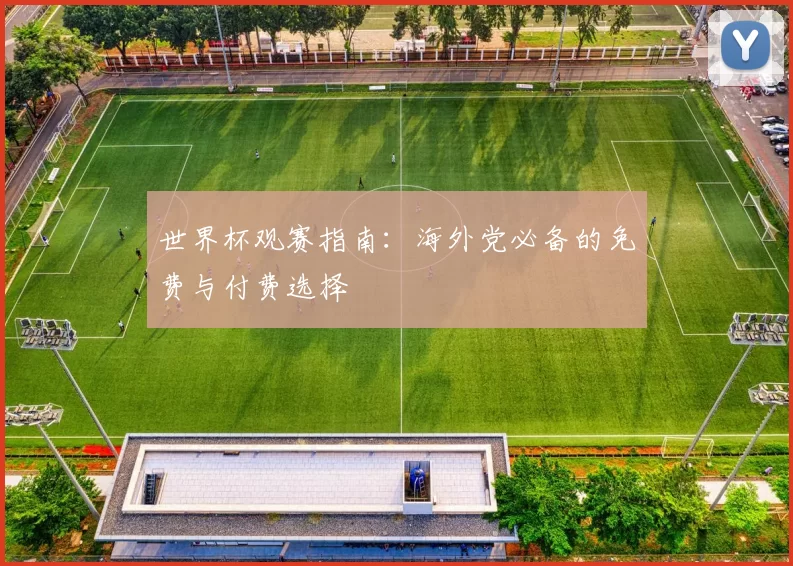 世界杯观赛指南:海外党必备的免费与付费选择