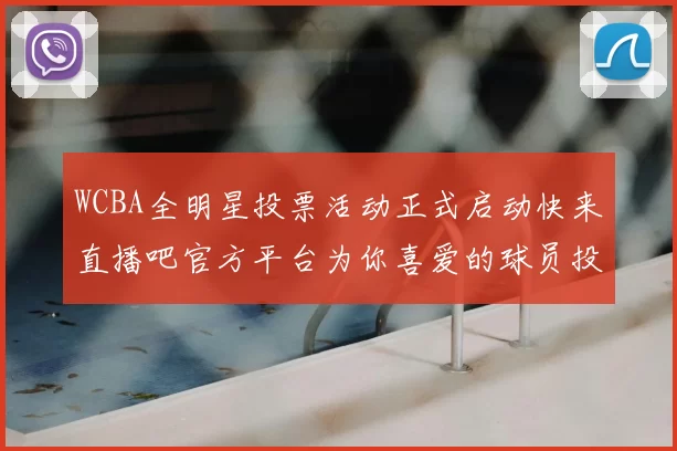 WCBA全明星投票活动正式启动快来直播吧官方平台为你喜爱的球员投票吧