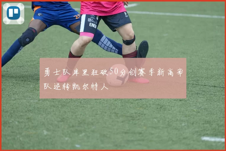 勇士队库里狂砍50分创赛季新高率队逆转凯尔特人