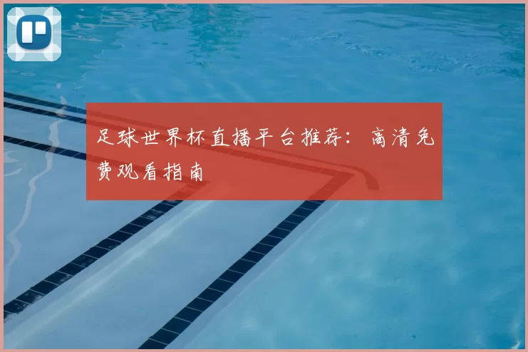足球世界杯直播平台推荐：高清免费观看指南