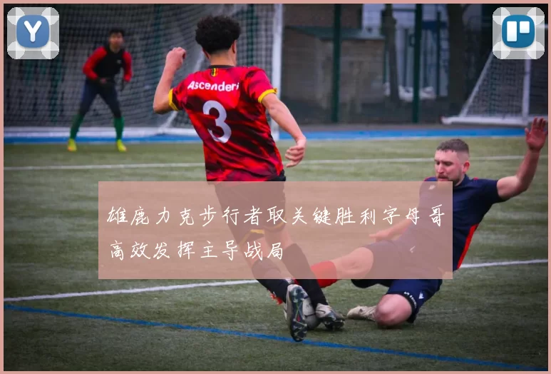 雄鹿力克步行者取关键胜利字母哥高效发挥主导战局