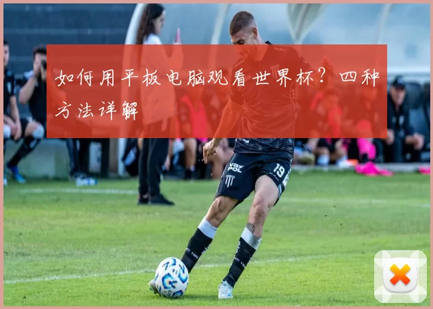 如何用平板电脑观看世界杯？四种方法详解