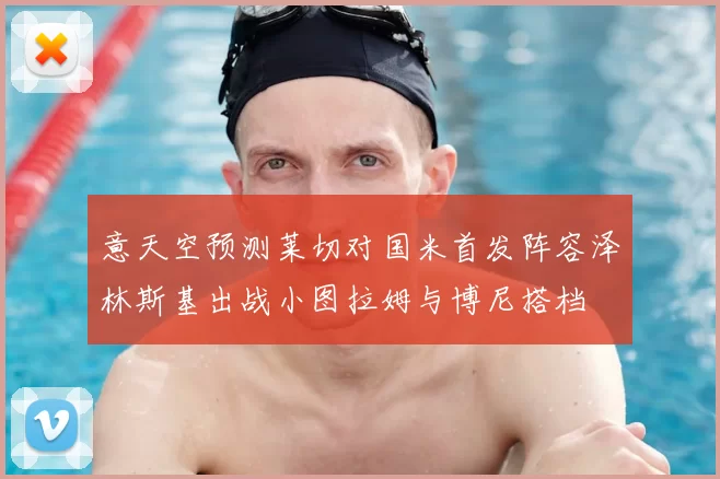 意天空预测莱切对国米首发阵容泽林斯基出战小图拉姆与博尼搭档